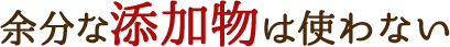 余分な添加物は使わない