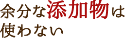 余分な添加物は使わない