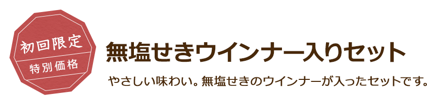 初回限定 特別価格 無塩せきウインナー入りセット やさしい味わい。無塩せきのウインナーが入ったセットです。