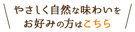 やさしく自然な味わいを お好みの方はこちら