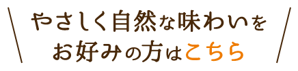 やさしく自然な味わいを お好みの方はこちら