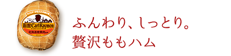 ふんわり、しっとり。 贅沢ももハム