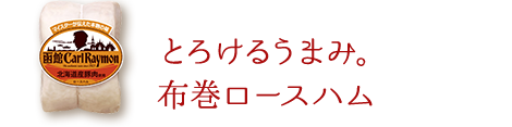 とろけるうまみ。 布巻ロースハム