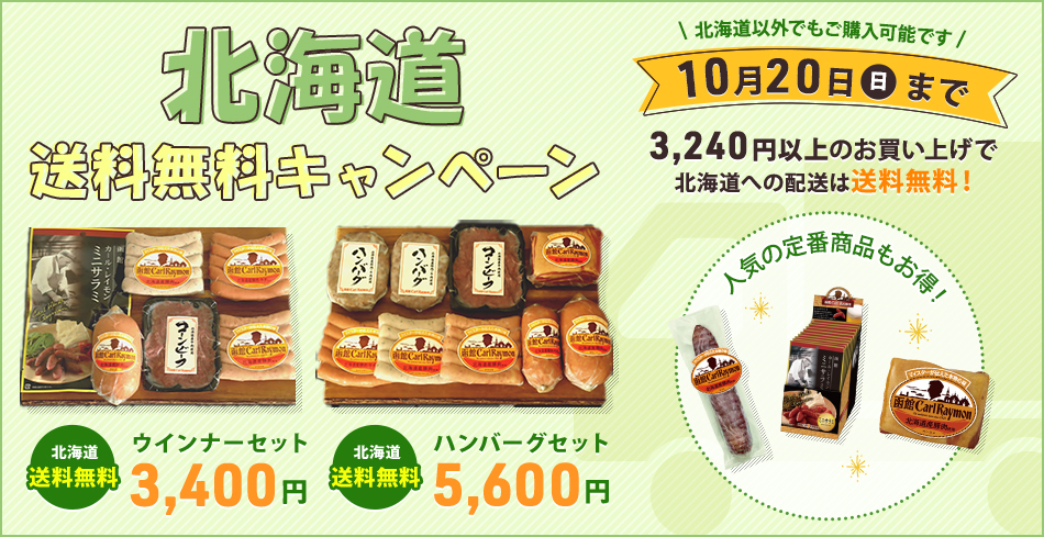 北海道送料無料キャンペーン 北海道送料無料 ウインナーセット3,400円 ハンバーグセット5,600円 北海道以外でもご購入可能です。 10月20日（日）まで 3,240円以上のお買い上げで北海道への配送は送料無料！ 人気の定番商品もお得！